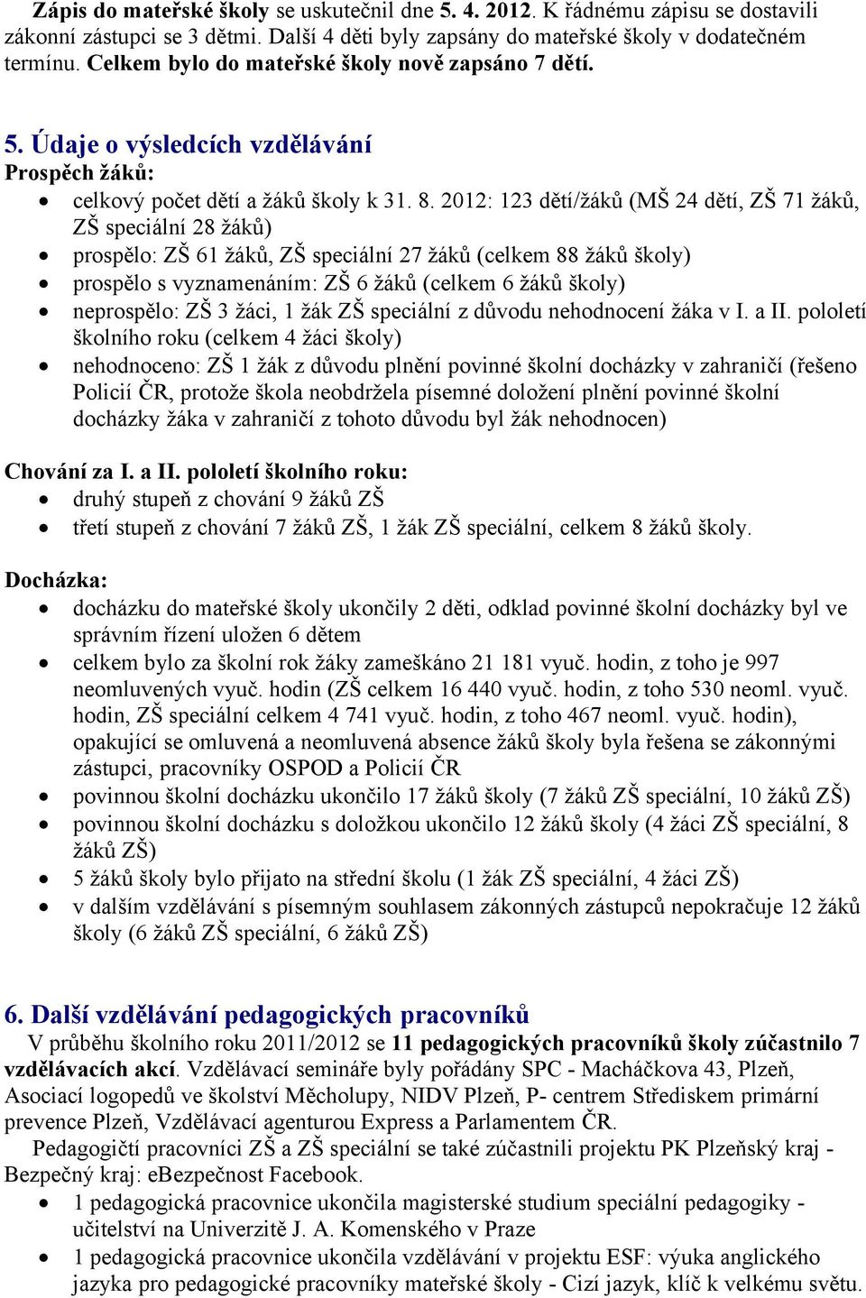 2012: 123 dětí/žáků (MŠ 24 dětí, ZŠ 71 žáků, ZŠ speciální 28 žáků) prospělo: ZŠ 61 žáků, ZŠ speciální 27 žáků (celkem 88 žáků školy) prospělo s vyznamenáním: ZŠ 6 žáků (celkem 6 žáků školy)