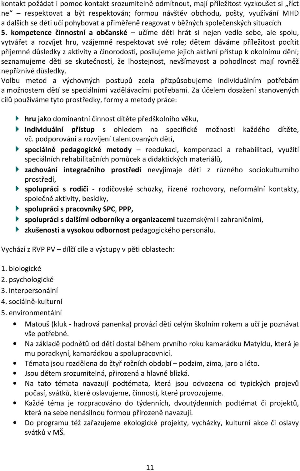 kompetence činnostní a občanské učíme děti hrát si nejen vedle sebe, ale spolu, vytvářet a rozvíjet hru, vzájemně respektovat své role; dětem dáváme příležitost pocítit příjemné důsledky z aktivity a