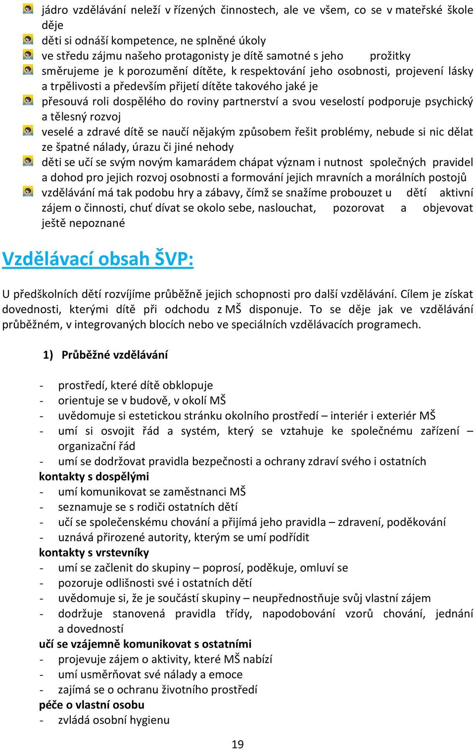 veselostí podporuje psychický a tělesný rozvoj veselé a zdravé dítě se naučí nějakým způsobem řešit problémy, nebude si nic dělat ze špatné nálady, úrazu či jiné nehody děti se učí se svým novým