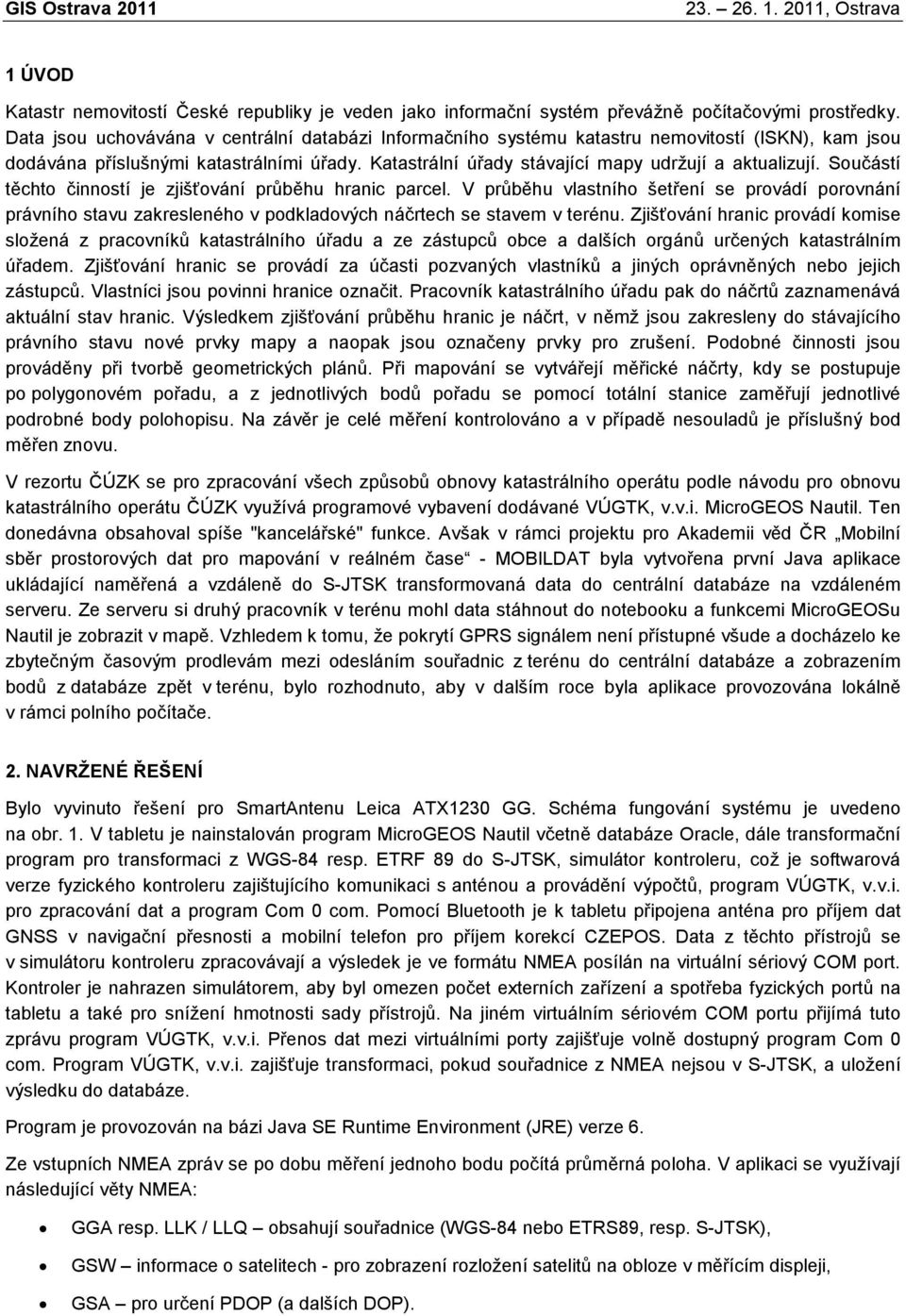 Součástí těchto činností je zjišťování průběhu hranic parcel. V průběhu vlastního šetření se provádí porovnání právního stavu zakresleného v podkladových náčrtech se stavem v terénu.