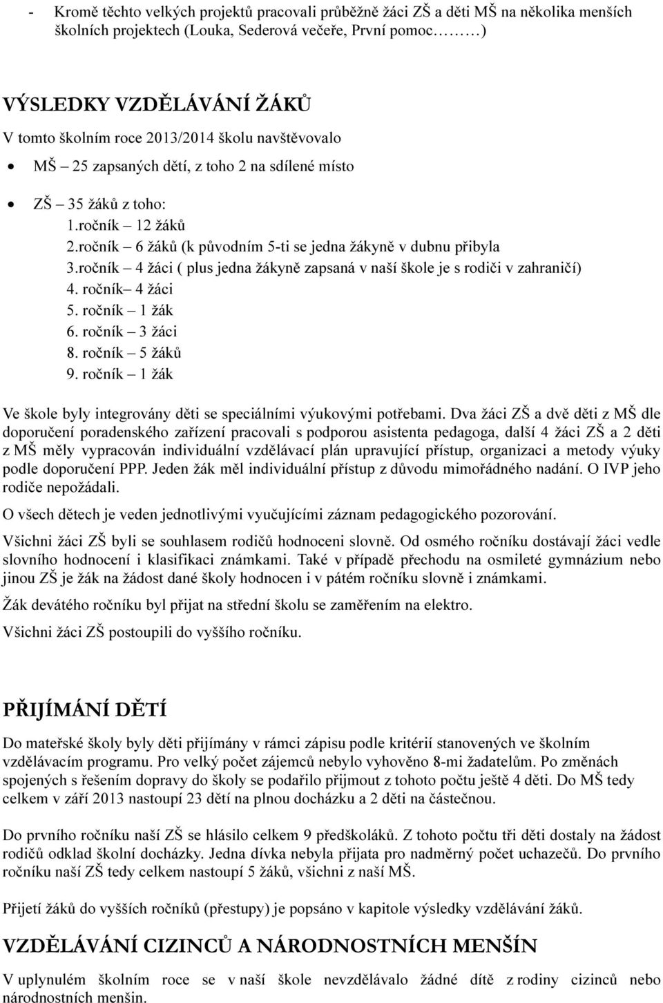 ročník 4 žáci ( plus jedna žákyně zapsaná v naší škole je s rodiči v zahraničí) 4. ročník 4 žáci 5. ročník 1 žák 6. ročník 3 žáci 8. ročník 5 žáků 9.