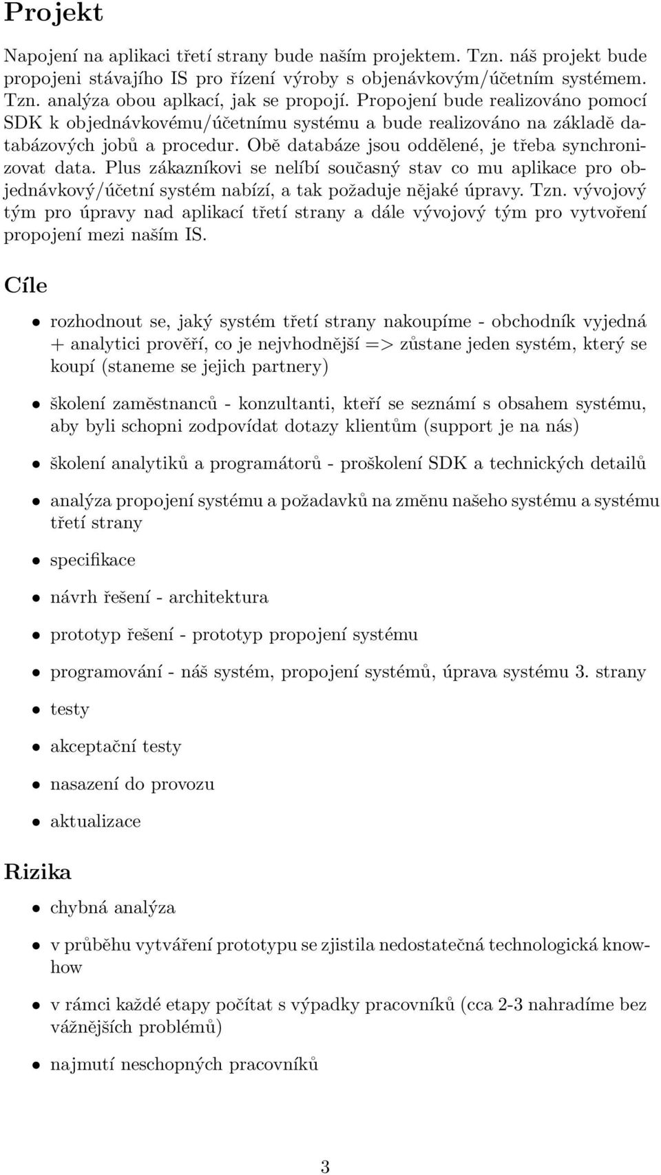 Plus zákazníkovi se nelíbí současný stav co mu aplikace pro objednávkový/účetní systém nabízí, a tak požaduje nějaké úpravy. Tzn.