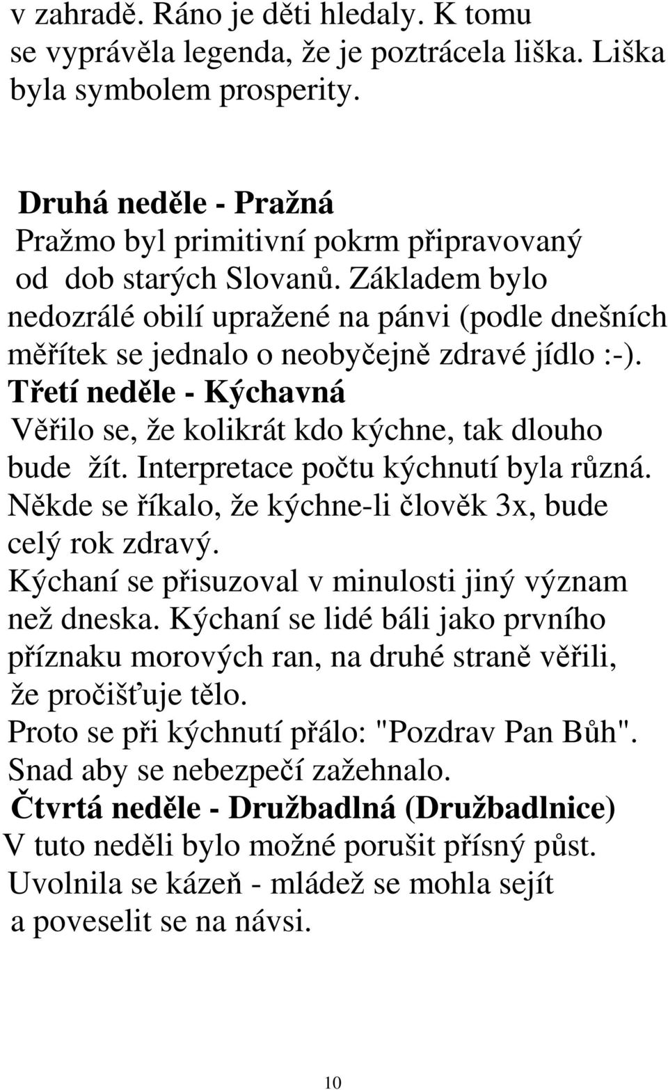 Třetí neděle - Kýchavná Věřilo se, že kolikrát kdo kýchne, tak dlouho bude žít. Interpretace počtu kýchnutí byla různá. Někde se říkalo, že kýchne-li člověk 3x, bude celý rok zdravý.