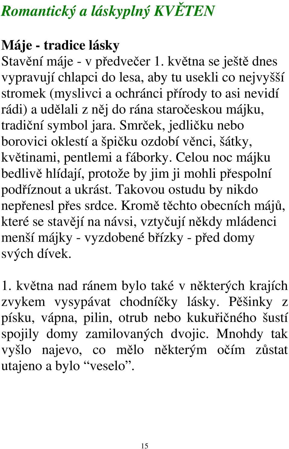 Smrček, jedličku nebo borovici oklestí a špičku ozdobí věnci, šátky, květinami, pentlemi a fáborky. Celou noc májku bedlivě hlídají, protože by jim ji mohli přespolní podříznout a ukrást.