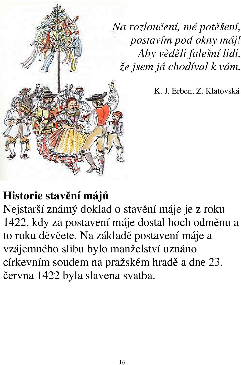 Klatovská Historie stavění májů Nejstarší známý doklad o stavění máje je z roku 1422, kdy za postavení
