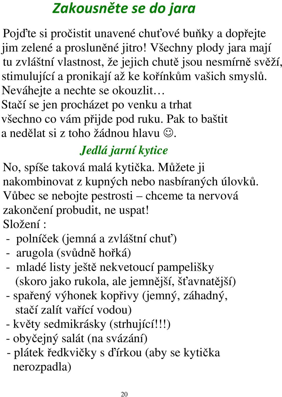 Neváhejte a nechte se okouzlit Stačí se jen procházet po venku a trhat všechno co vám přijde pod ruku. Pak to baštit a nedělat si z toho žádnou hlavu. Jedlá jarní kytice No, spíše taková malá kytička.