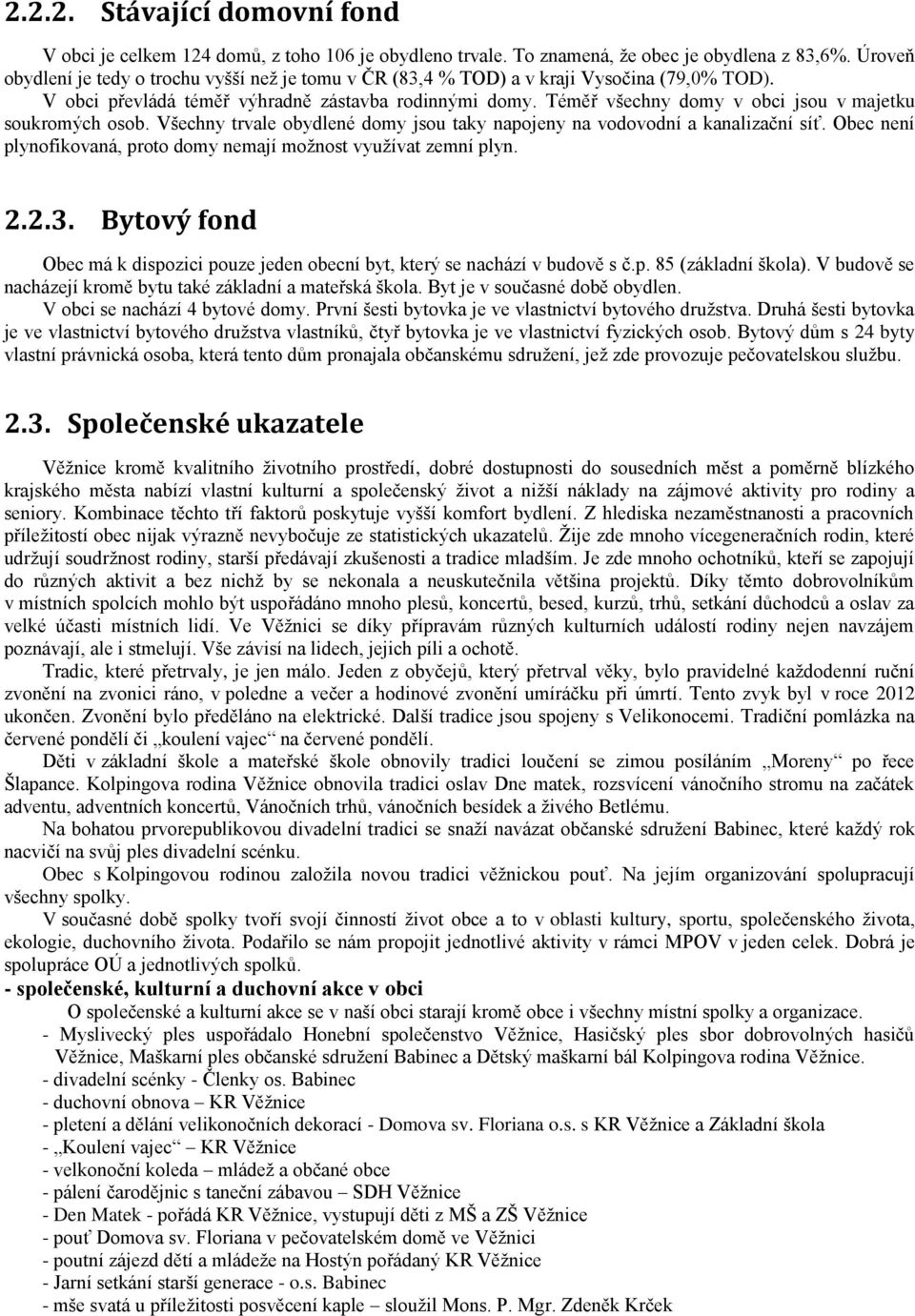 Téměř všechny domy v obci jsou v majetku soukromých osob. Všechny trvale obydlené domy jsou taky napojeny na vodovodní a kanalizační síť.