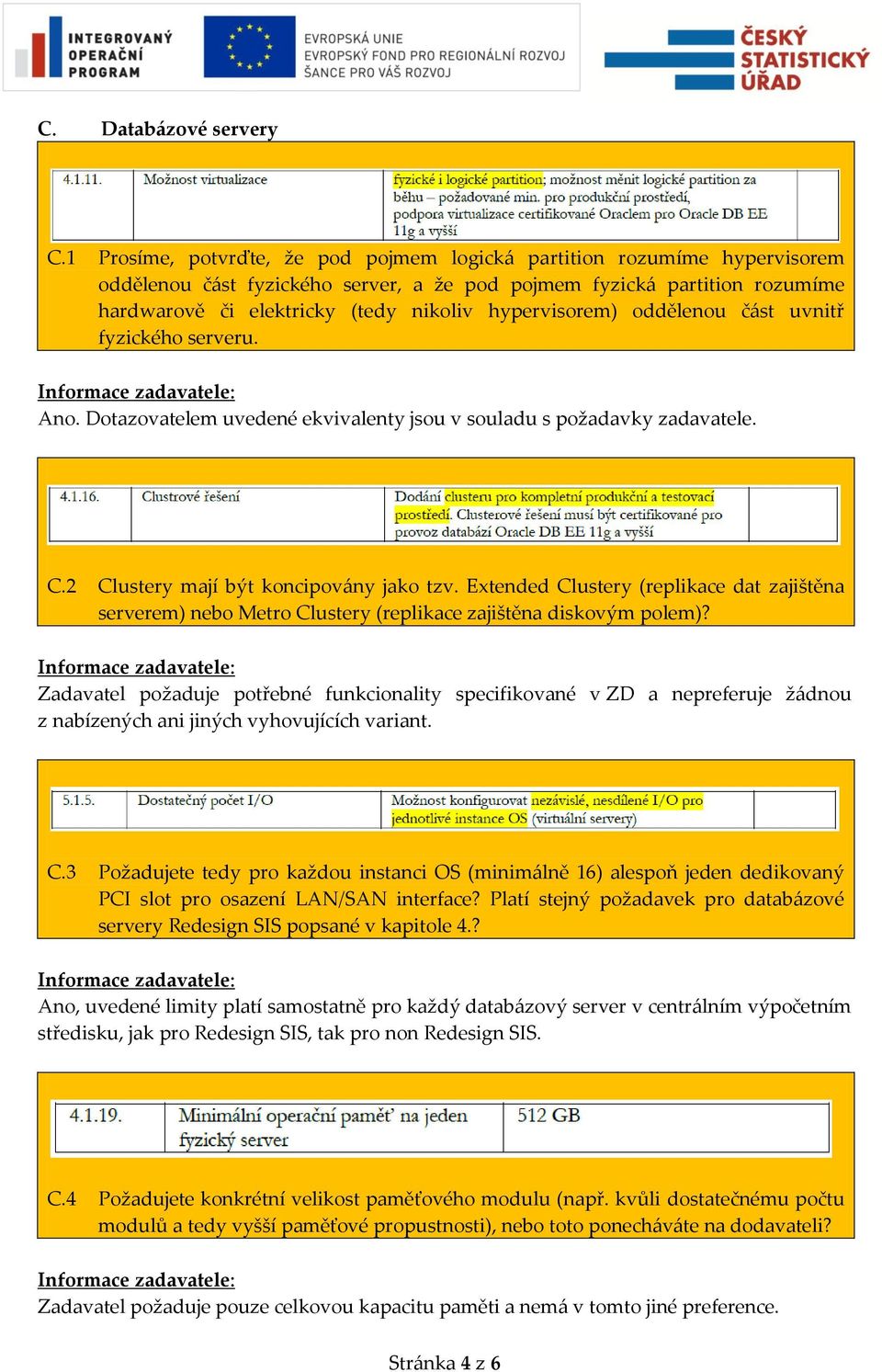 hypervisorem) oddělenou část uvnitř fyzického serveru. Ano. Dotazovatelem uvedené ekvivalenty jsou v souladu s požadavky zadavatele. C.2 Clustery mají být koncipovány jako tzv.