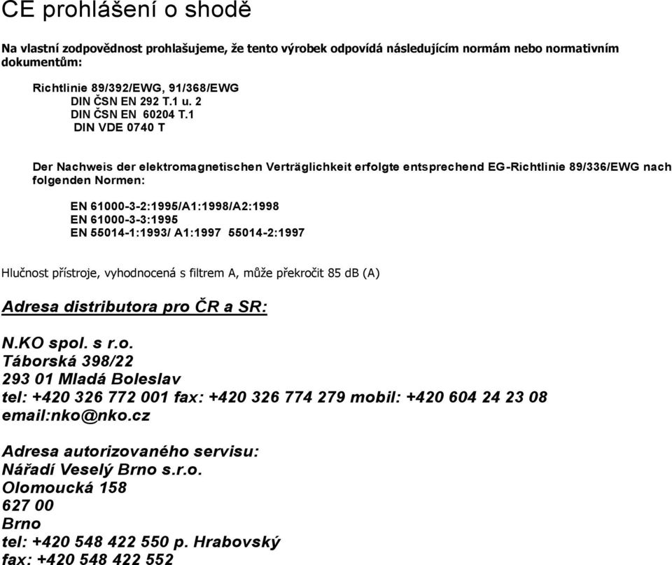 1 DIN VDE 0740 T Der Nachweis der elektromagnetischen Verträglichkeit erfolgte entsprechend EG-Richtlinie 89/336/EWG nach folgenden Normen: EN 61000-3-2:1995/A1:1998/A2:1998 EN 61000-3-3:1995 EN