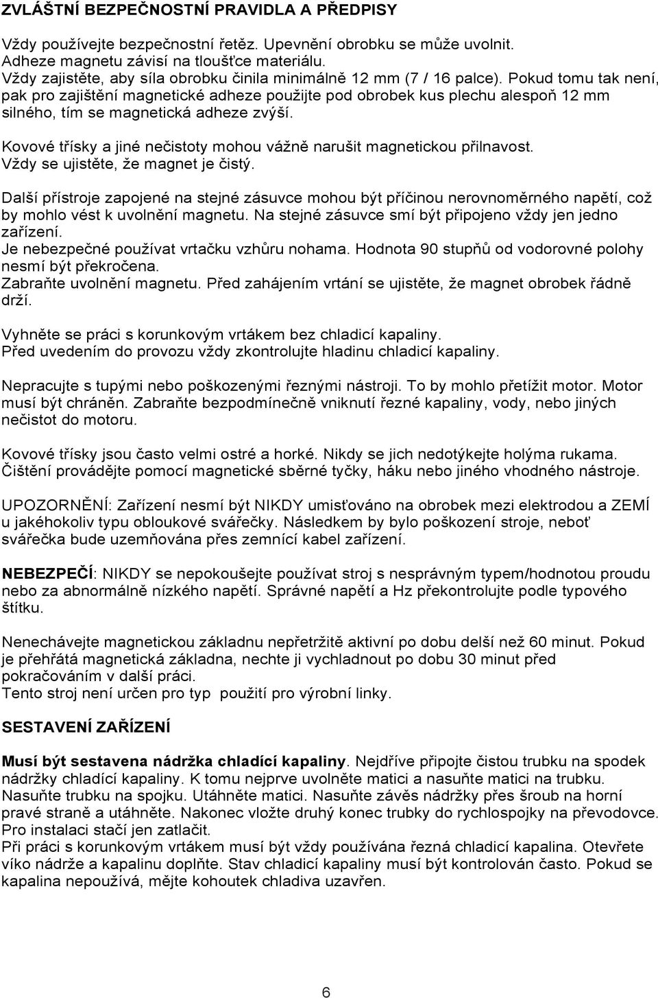 Pokud tomu tak není, pak pro zajištění magnetické adheze použijte pod obrobek kus plechu alespoň 12 mm silného, tím se magnetická adheze zvýší.