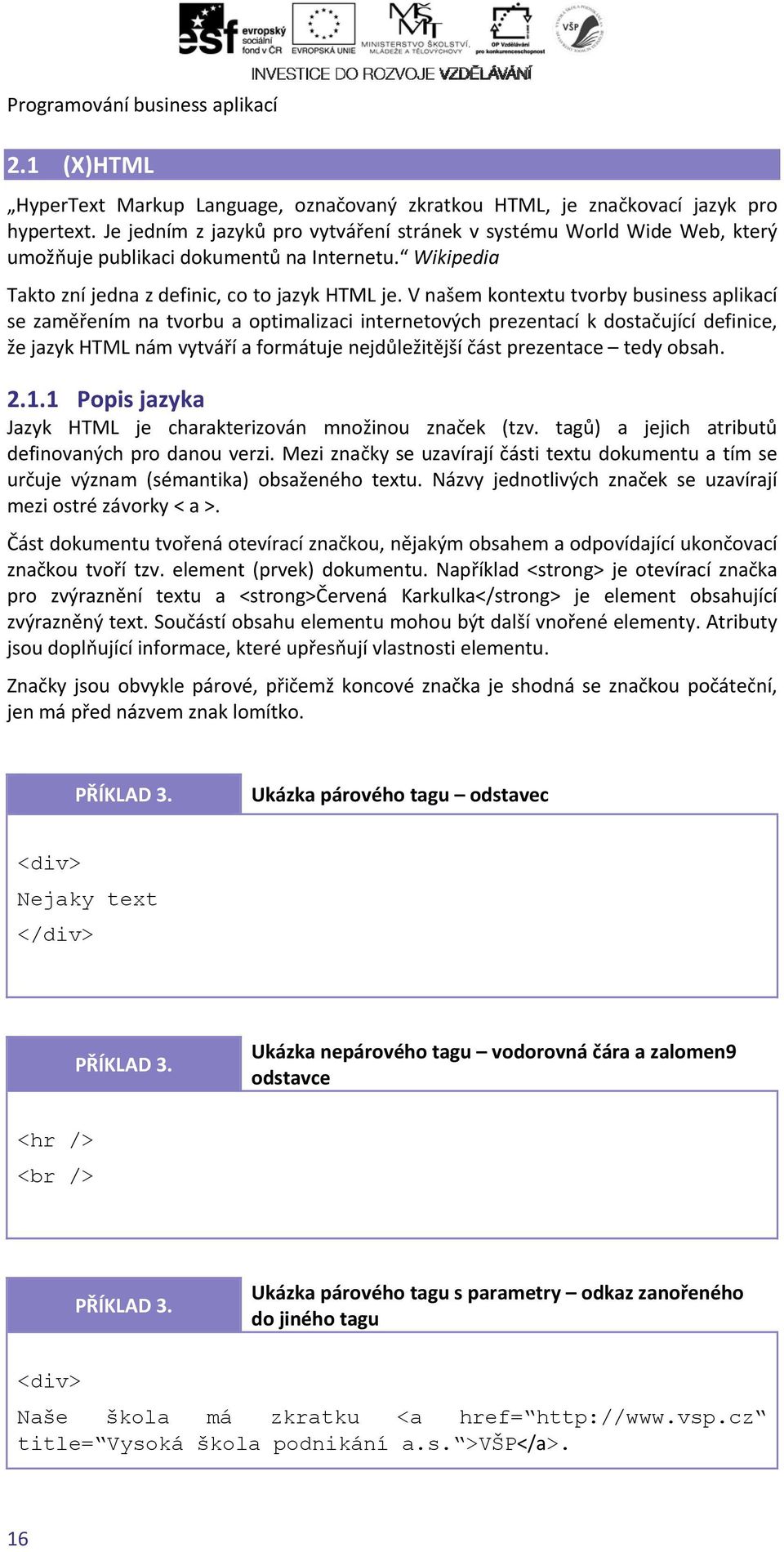 V našem kontextu tvorby business aplikací se zaměřenímm na tvorbu a optimalizaci internetových prezentací k dostačující definice, že jazyk HTML nám vytváří a formátuje nejdůležitější část prezentace