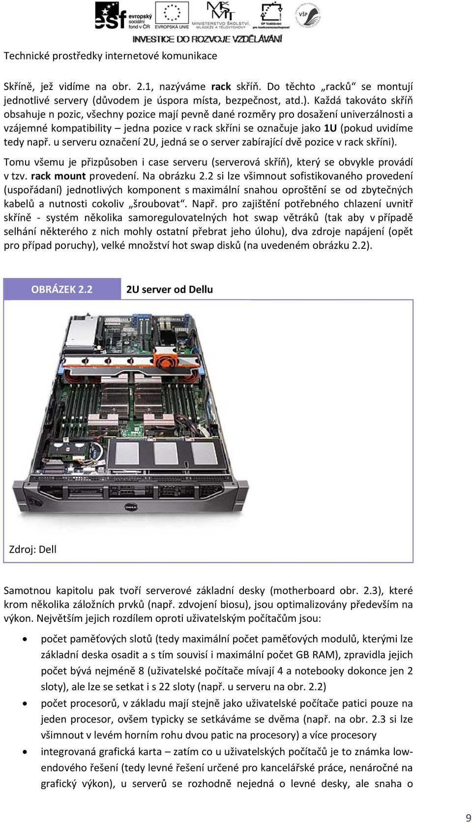 např. u serveru označení 2U, jedná se o server zabírající dvě pozice v rack skříni). Tomu všemu je přizpůsoben i case serveru (serverová skříň), který se obvykle provádí v tzv. rack mount provedení.