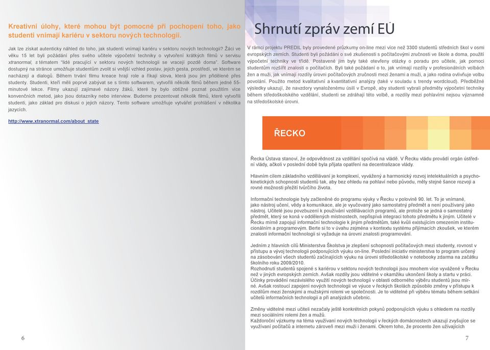 Žáci ve věku 15 let byli požádání přes svého učitele výpočetní techniky o vytvoření krátkých filmů v servisu xtranormal, s tématem lidé pracující v sektoru nových technologii se vracejí pozdě doma.