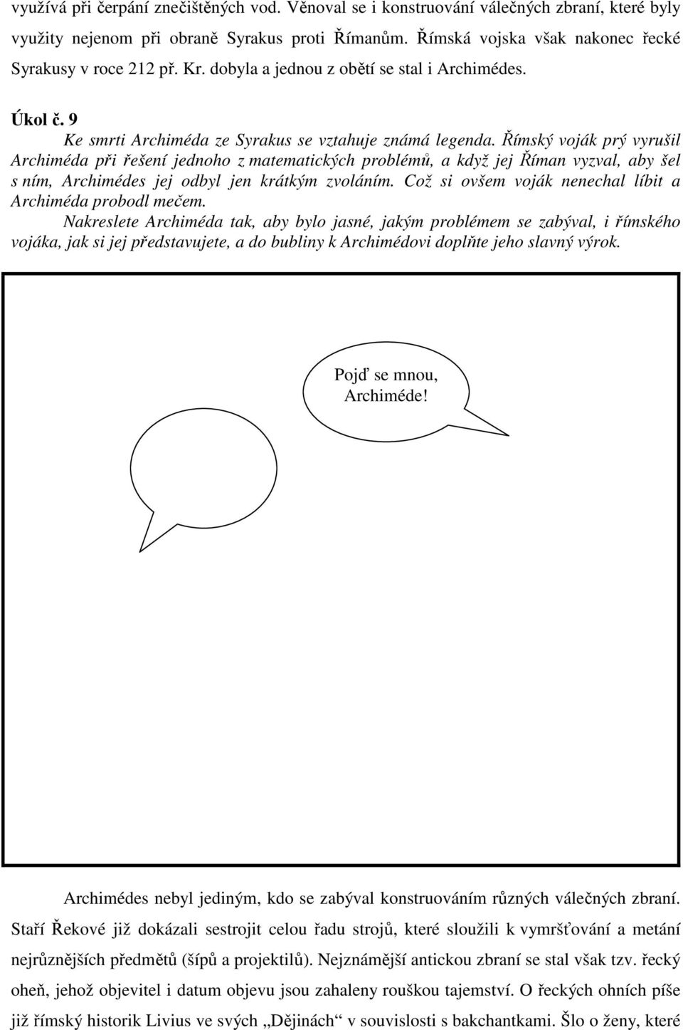 Římský voják prý vyrušil Archiméda při řešení jednoho z matematických problémů, a když jej Říman vyzval, aby šel s ním, Archimédes jej odbyl jen krátkým zvoláním.