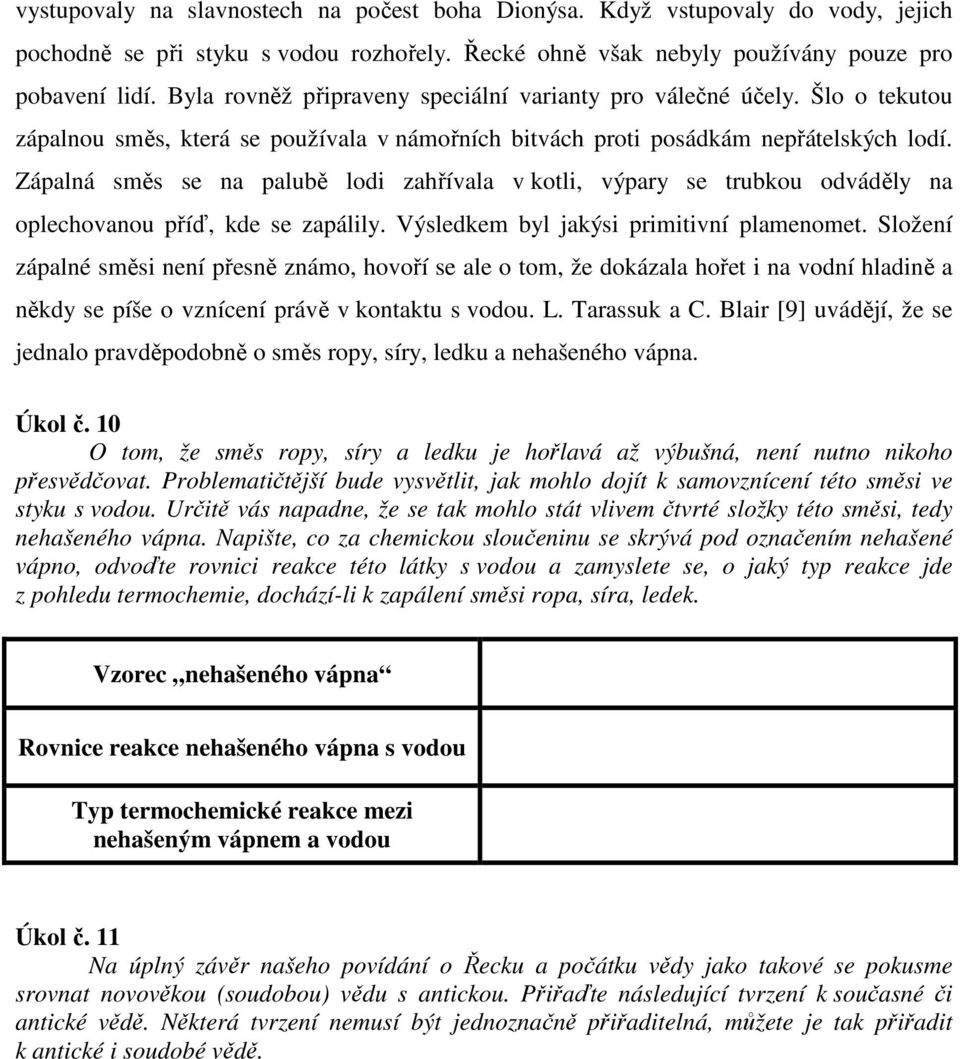 Zápalná směs se na palubě lodi zahřívala v kotli, výpary se trubkou odváděly na oplechovanou příď, kde se zapálily. Výsledkem byl jakýsi primitivní plamenomet.