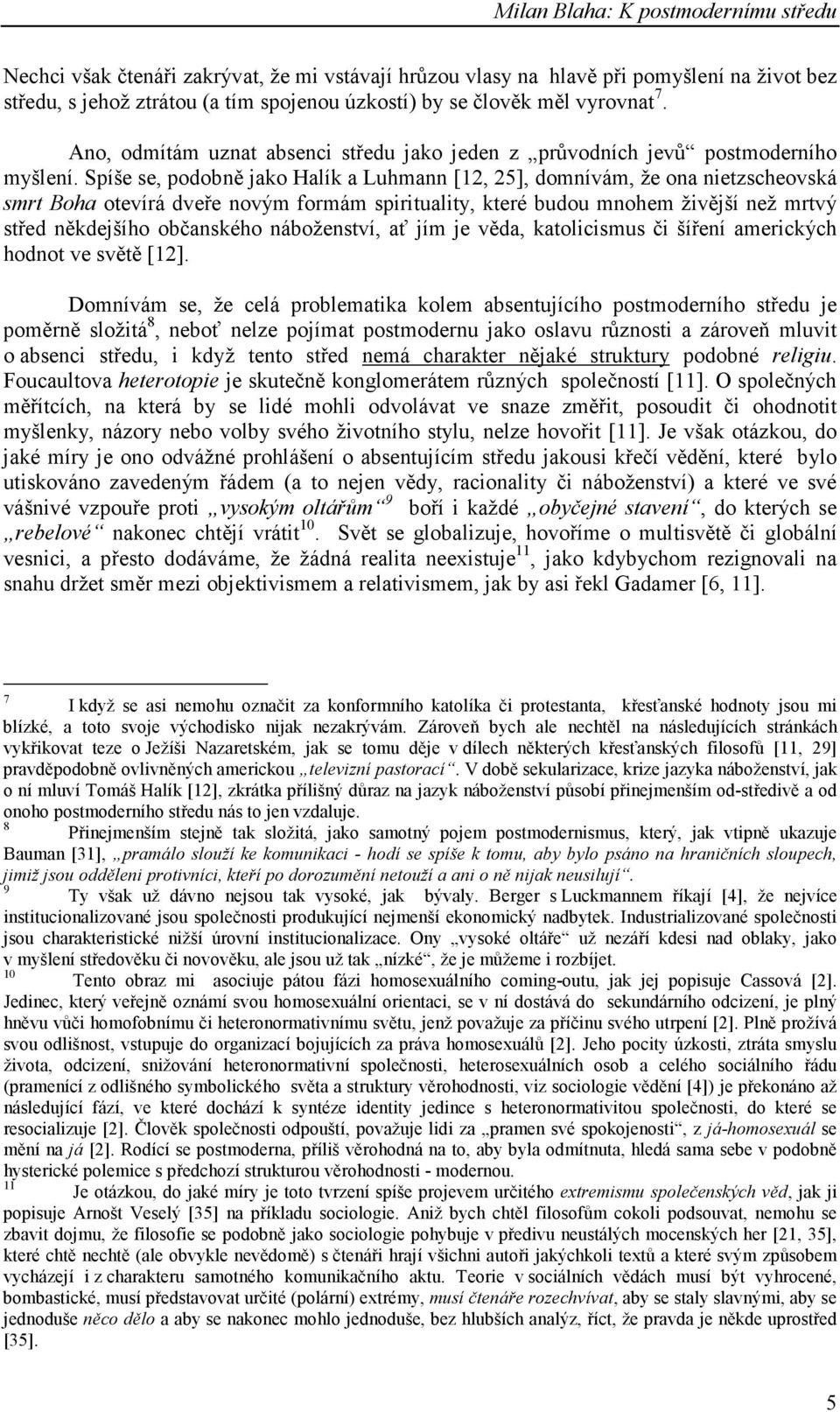 Spíše se, podobně jako Halík a Luhmann [12, 25], domnívám, že ona nietzscheovská smrt Boha otevírá dveře novým formám spirituality, které budou mnohem živější než mrtvý střed někdejšího občanského