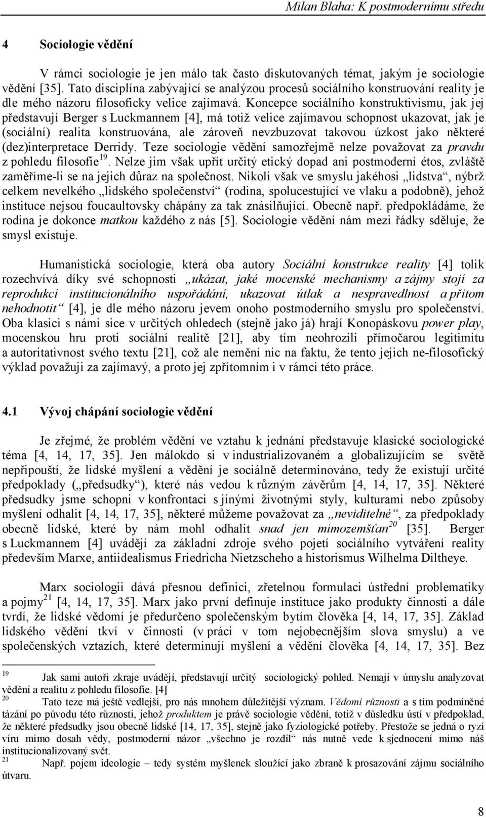 Koncepce sociálního konstruktivismu, jak jej představují Berger s Luckmannem [4], má totiž velice zajímavou schopnost ukazovat, jak je (sociální) realita konstruována, ale zároveň nevzbuzovat takovou