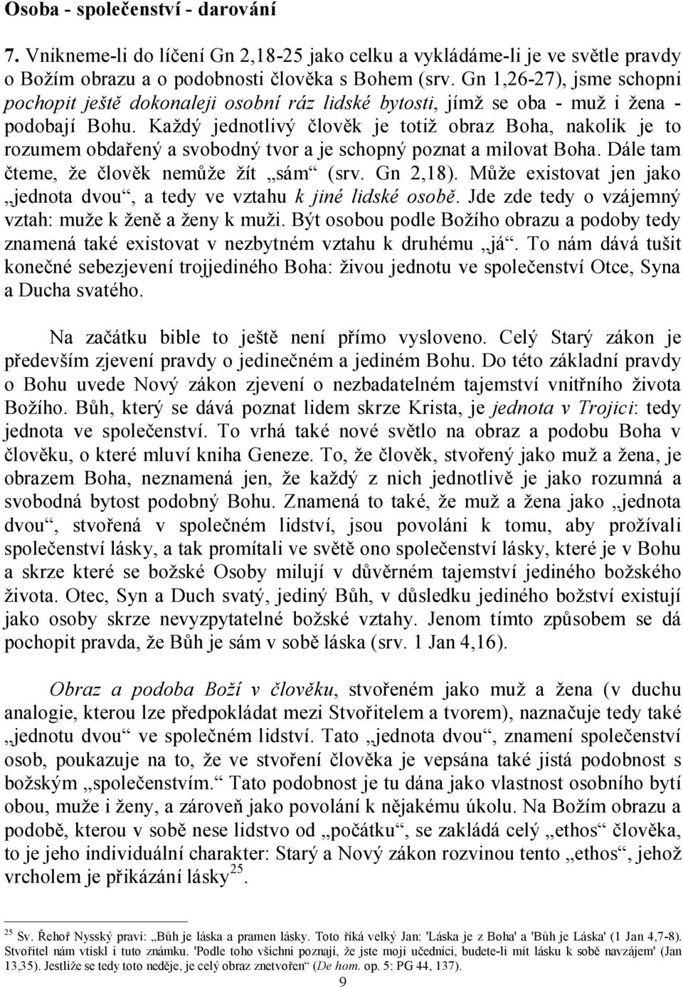 Každý jednotlivý člověk je totiž obraz Boha, nakolik je to rozumem obdařený a svobodný tvor a je schopný poznat a milovat Boha. Dále tam čteme, že člověk nemůže žít sám (srv. Gn 2,18).