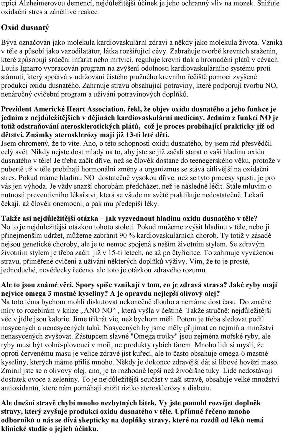 Zabraňuje tvorbě krevních sraženin, které způsobují srdeční infarkt nebo mrtvici, reguluje krevní tlak a hromadění plátů v cévách.