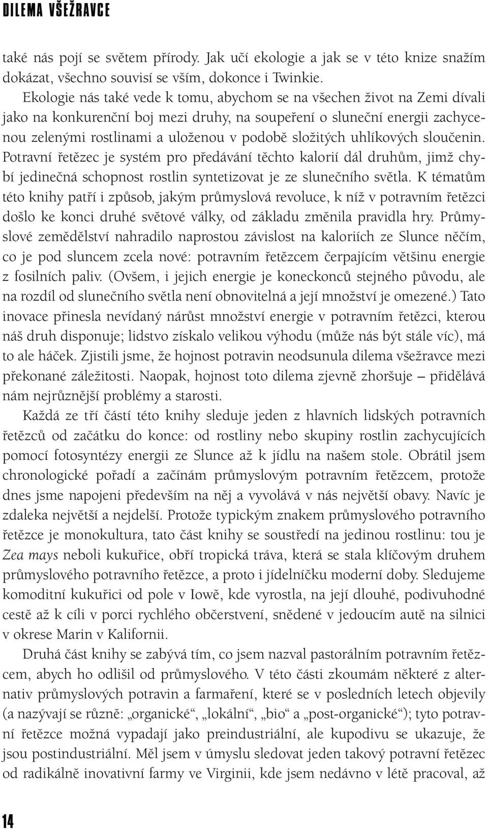 složitých uhlíkových sloučenin. Potravní řetězec je systém pro předávání těchto kalorií dál druhům, jimž chybí jedinečná schopnost rostlin syntetizovat je ze slunečního světla.