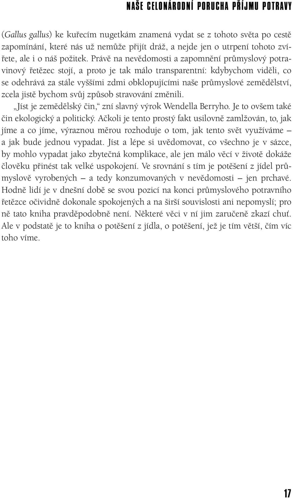 Právě na nevědomosti a zapomnění průmyslový potravinový řetězec stojí, a proto je tak málo transparentní: kdybychom viděli, co se odehrává za stále vyššími zdmi obklopujícími naše průmyslové