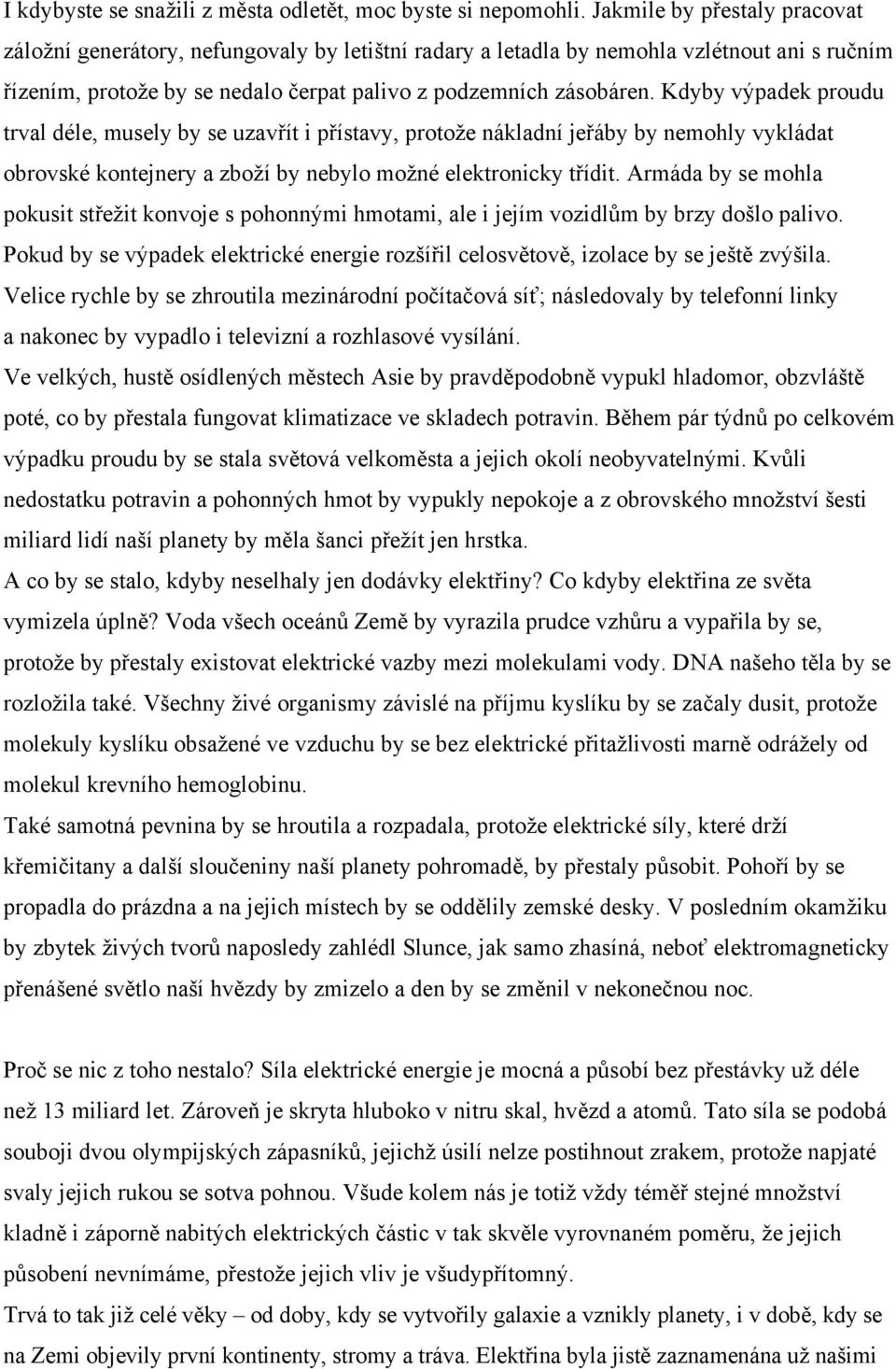 Kdyby výpadek proudu trval déle, musely by se uzavřít i přístavy, protože nákladní jeřáby by nemohly vykládat obrovské kontejnery a zboží by nebylo možné elektronicky třídit.