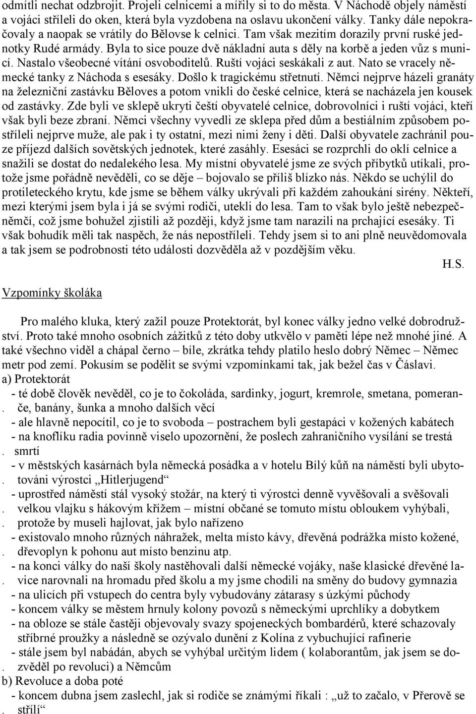 Byla to sice pouze dvě nákladní auta s děly na korbě a jeden vůz s municí. Nastalo všeobecné vítání osvoboditelů. Ruští vojáci seskákali z aut. Nato se vracely německé tanky z Náchoda s esesáky.