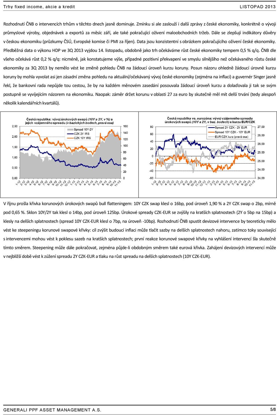 Dále se zlepšují indikátory důvěry v českou ekonomiku (průzkumy ČSÚ, Evropské komise či PMI za říjen). Data jsou konzistentní s obrázkem pokračujícího oživení české ekonomiky.