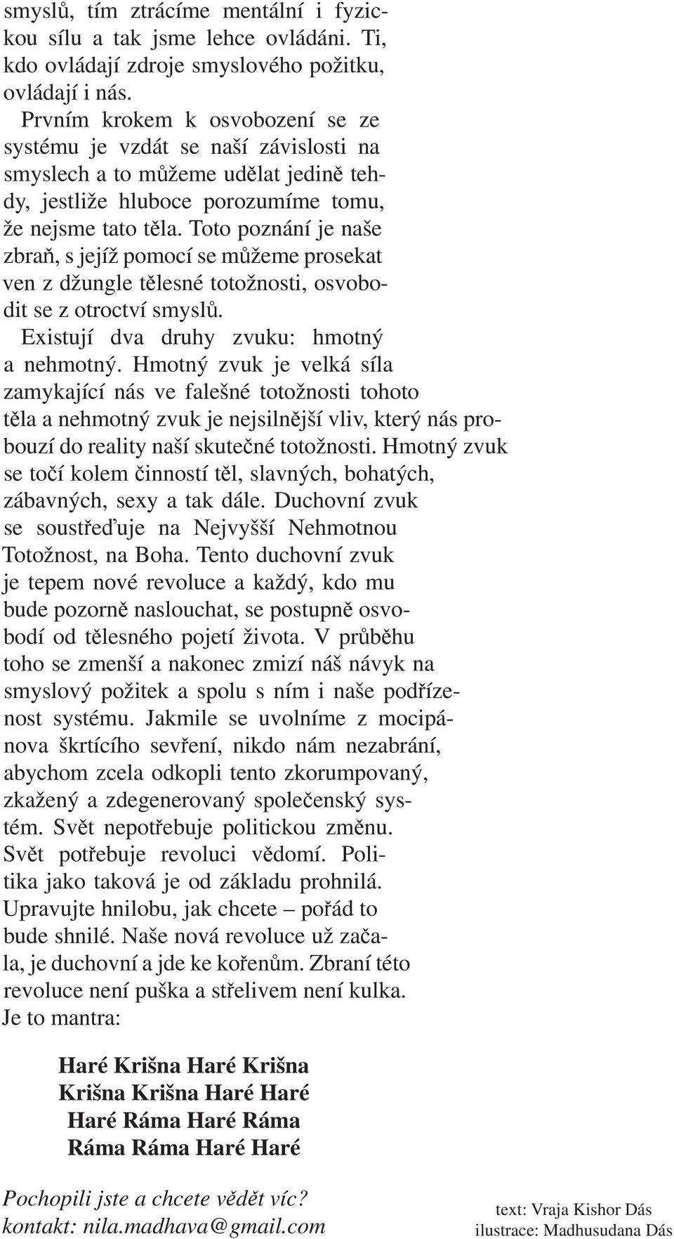 Toto poznání je naše zbra, s jejíž pomocí se m žeme prosekat ven z džungle t lesné totožnosti, osvobodit se z otroctví smysl. Existují dva druhy zvuku: hmotný a nehmotný.