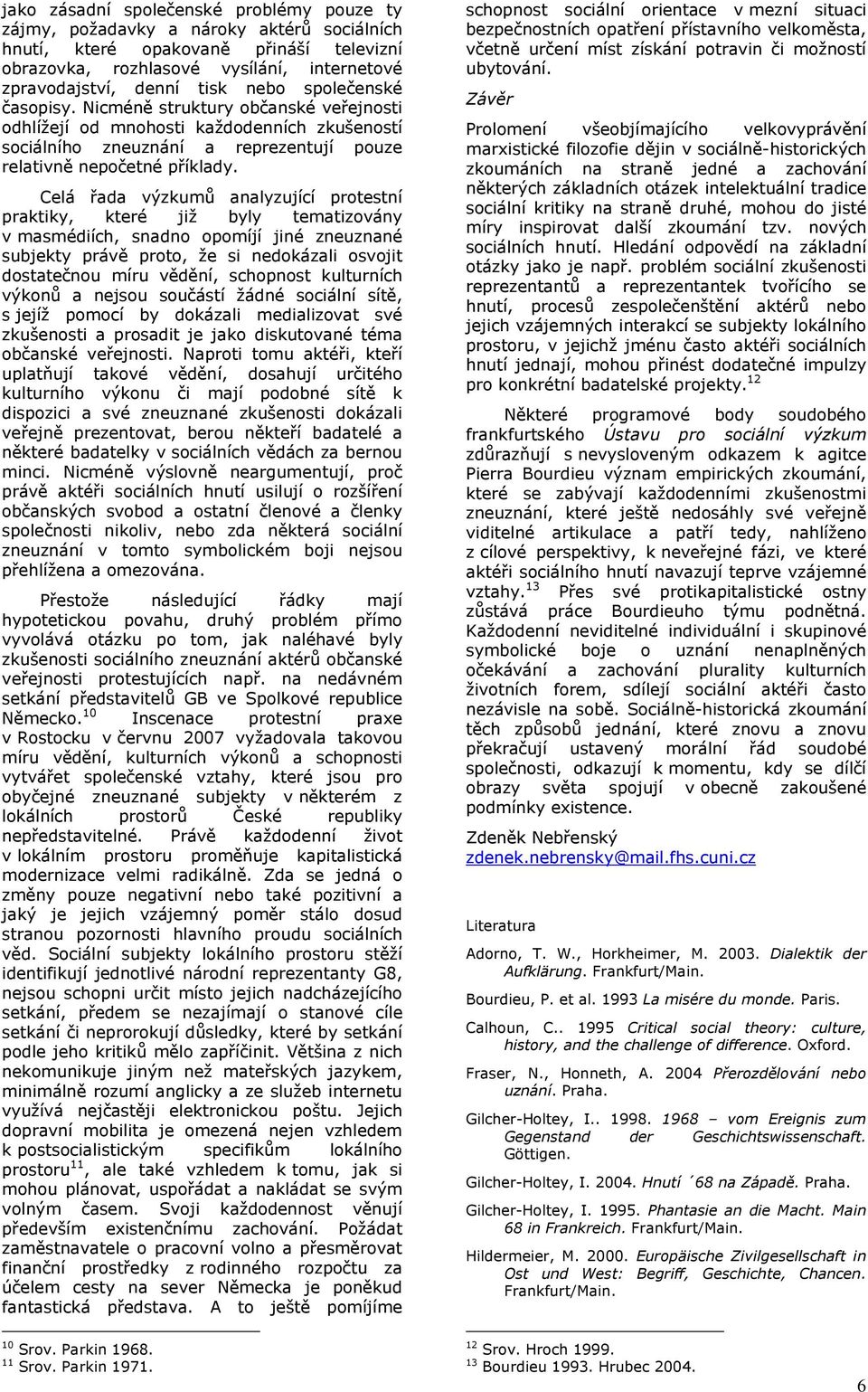 Celá řada výzkumů analyzující protestní praktiky, které již byly tematizovány v masmédiích, snadno opomíjí jiné zneuznané subjekty právě proto, že si nedokázali osvojit dostatečnou míru vědění,