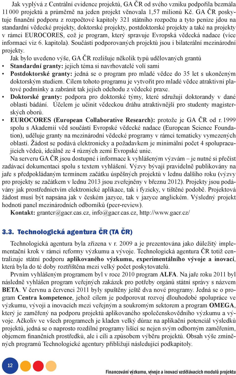 EUROCORES, což je program, který spravuje Evropská vědecká nadace (více informací viz 6. kapitola). Součástí podporovaných projektů jsou i bilaterální mezinárodní projekty.