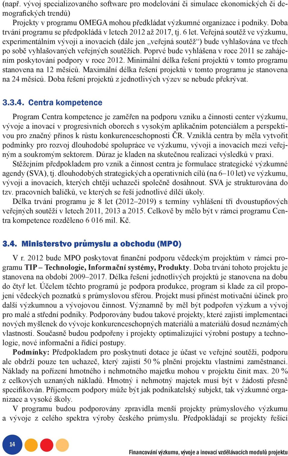 Veřejná soutěž ve výzkumu, experimentálním vývoji a inovacích (dále jen veřejná soutěž ) bude vyhlašována ve třech po sobě vyhlašovaných veřejných soutěžích.