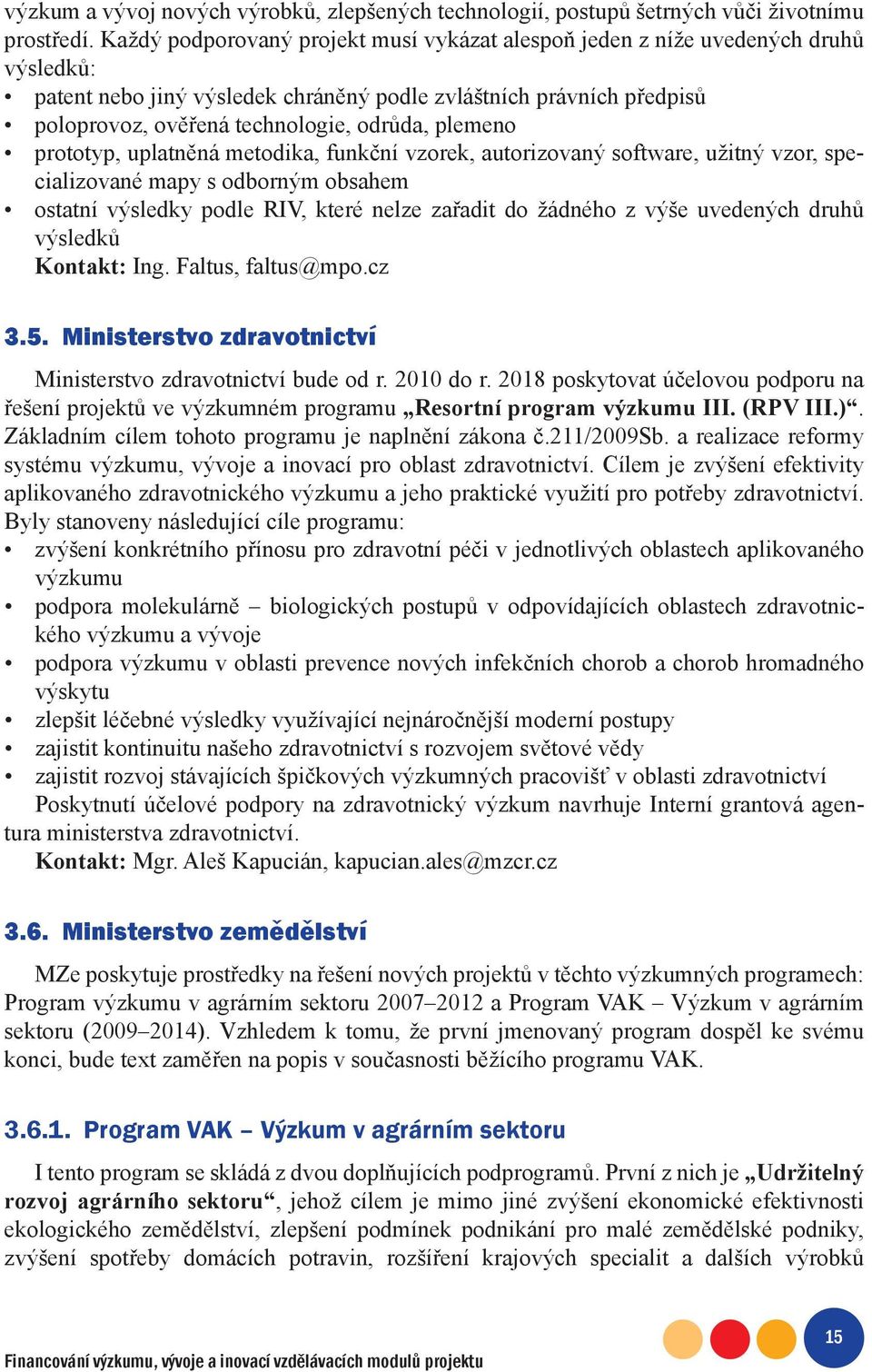 plemeno prototyp, uplatněná metodika, funkční vzorek, autorizovaný software, užitný vzor, specializované mapy s odborným obsahem ostatní výsledky podle RIV, které nelze zařadit do žádného z výše