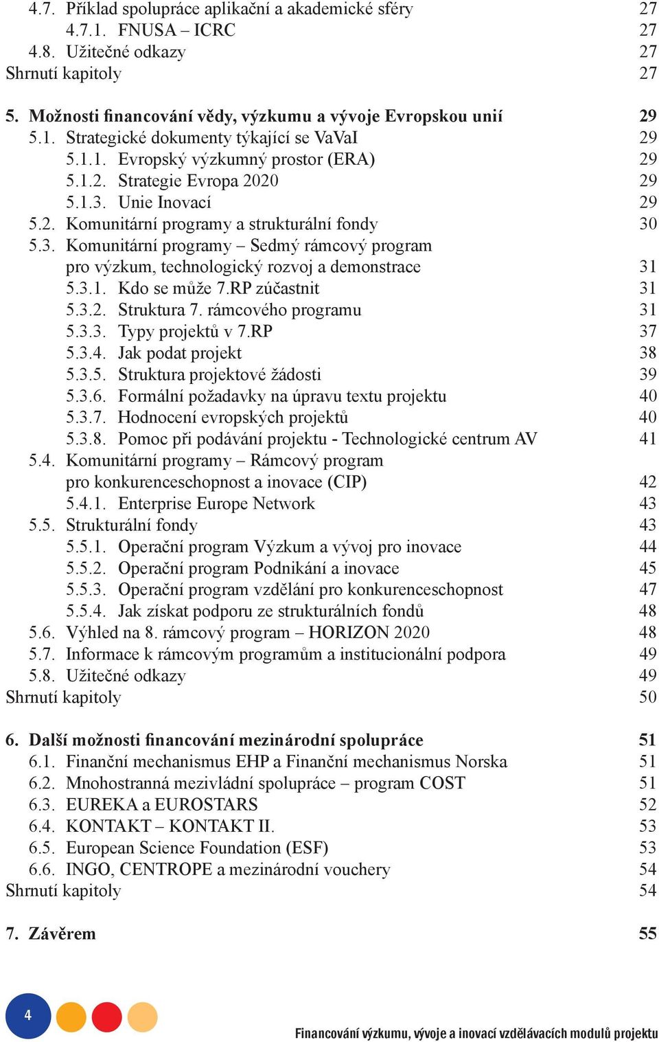 3.1. Kdo se může 7.RP zúčastnit 31 5.3.2. Struktura 7. rámcového programu 31 5.3.3. Typy projektů v 7.RP 37 5.3.4. Jak podat projekt 38 5.3.5. Struktura projektové žádosti 39 5.3.6.