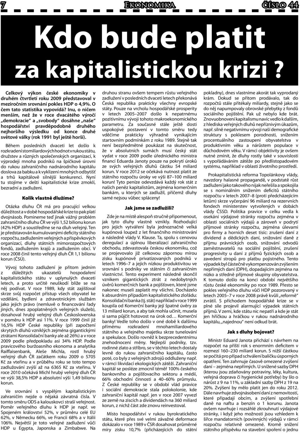 Inu, o ničem menším, než že v roce dvacátého výročí demokracie a svobody dosáhne naše hospodářství pravděpodobně druhého nejhoršího výsledku od konce druhé světové války (rok 1991 byl ještě horší).