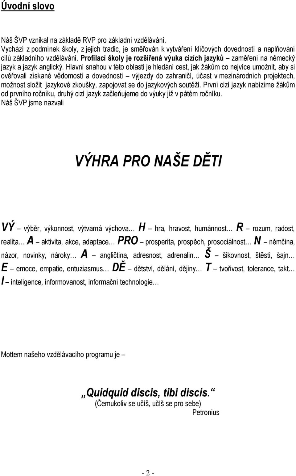 Hlavní snahou v této oblasti je hledání cest, jak žákům co nejvíce umožnit, aby si ověřovali získané vědomosti a dovednosti výjezdy do zahraničí, účast v mezinárodních projektech, možnost složit