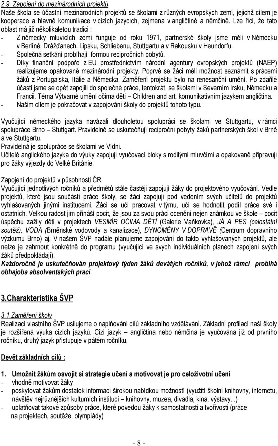 Lze říci, že tato oblast má již několikaletou tradici : - Z německy mluvících zemí funguje od roku 1971, partnerské školy jsme měli v Německu v Berlíně, Drážďanech, Lipsku, Schliebenu, Stuttgartu a v