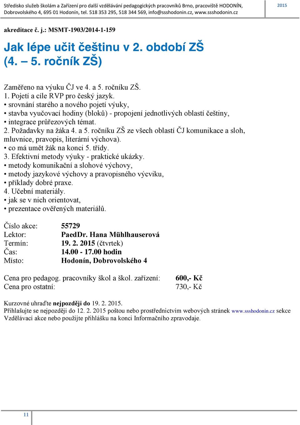 ročníku ZŠ ze všech oblastí ČJ komunikace a sloh, mluvnice, pravopis, literární výchova). co má umět žák na konci 5. třídy. 3. Efektivní metody výuky - praktické ukázky.