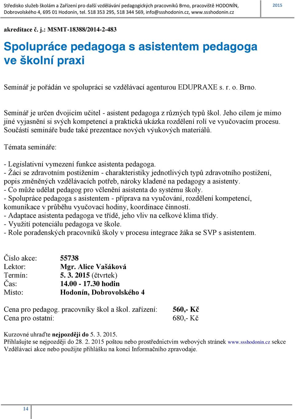 Součástí semináře bude také prezentace nových výukových materiálů. Témata semináře: - Legislativní vymezení funkce asistenta pedagoga.