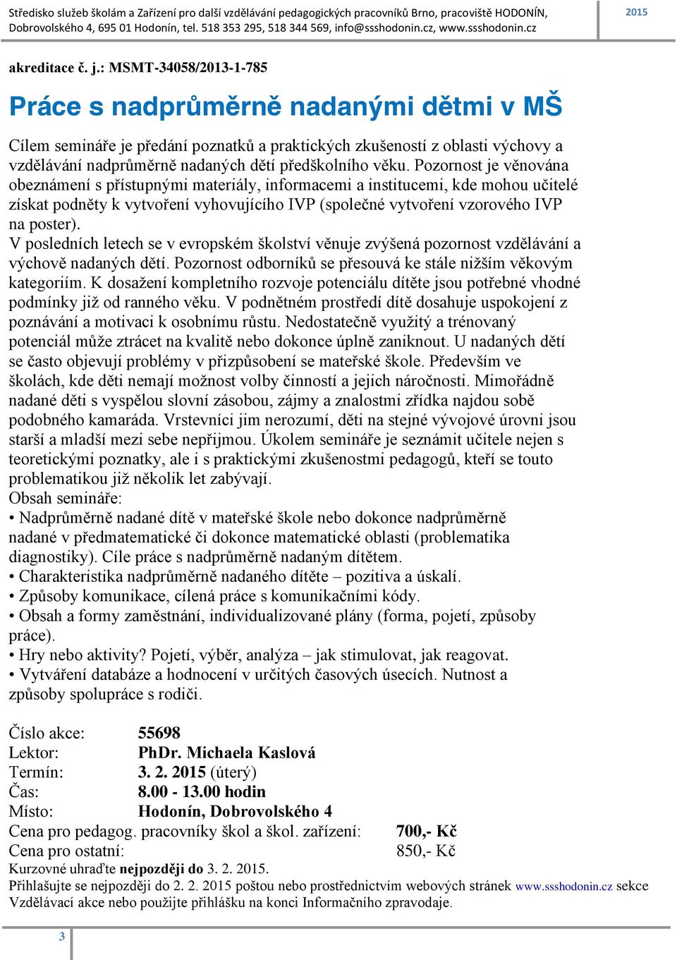 Pozornost je věnována obeznámení s přístupnými materiály, informacemi a institucemi, kde mohou učitelé získat podněty k vytvoření vyhovujícího IVP (společné vytvoření vzorového IVP na poster).