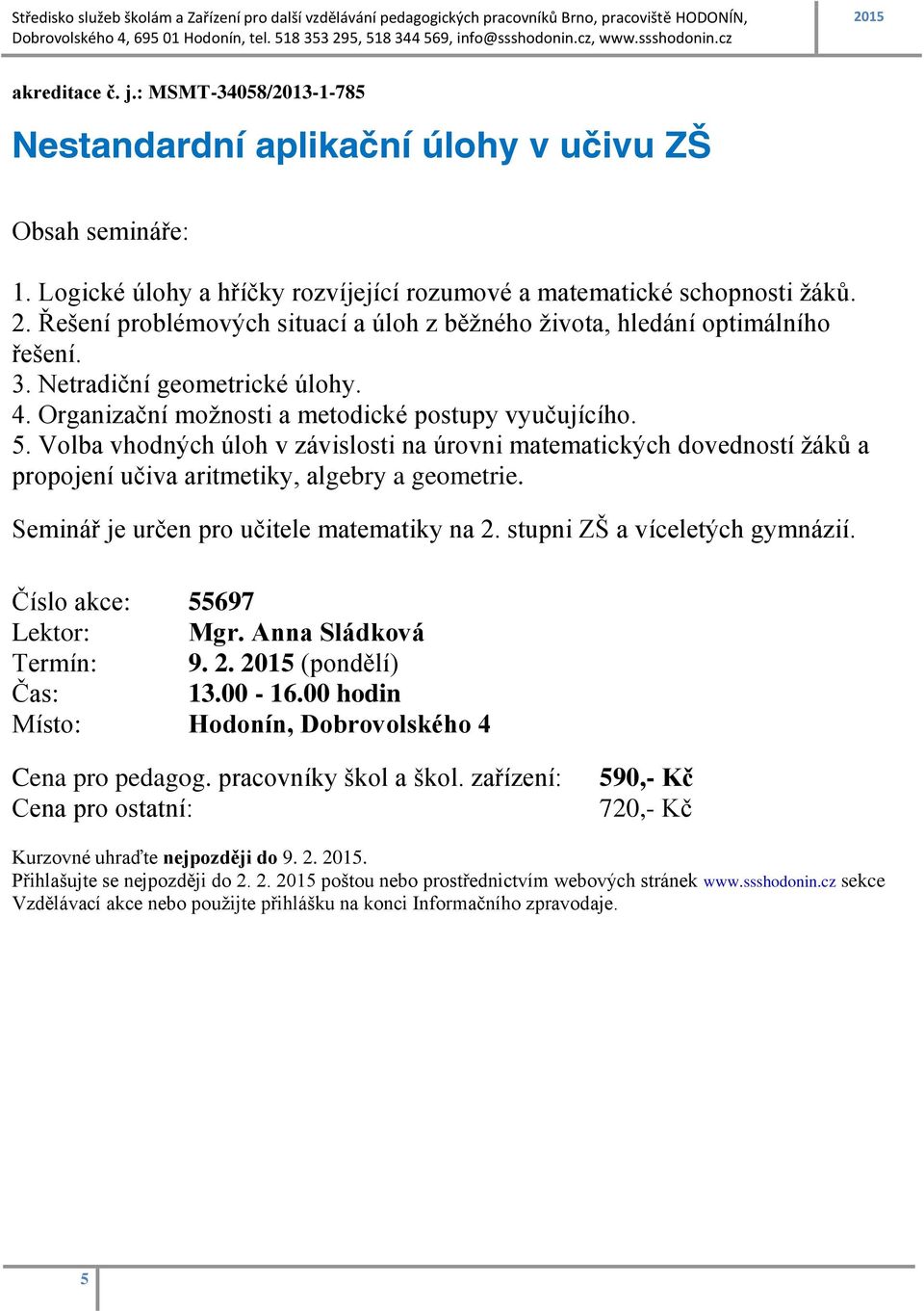 Volba vhodných úloh v závislosti na úrovni matematických dovedností žáků a propojení učiva aritmetiky, algebry a geometrie. Seminář je určen pro učitele matematiky na 2.