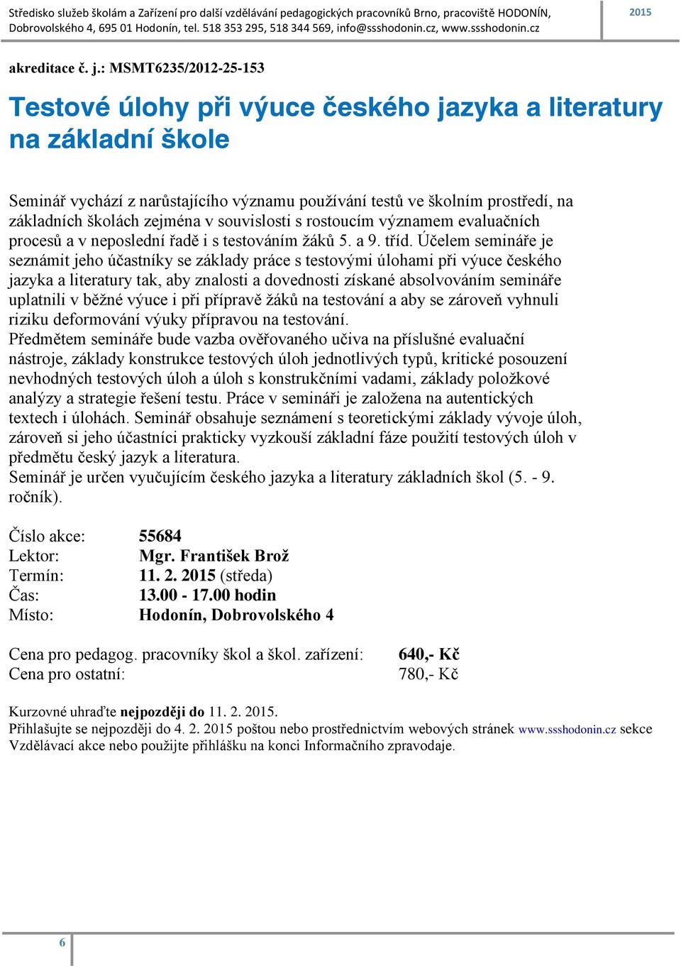 zejména v souvislosti s rostoucím významem evaluačních procesů a v neposlední řadě i s testováním žáků 5. a 9. tříd.