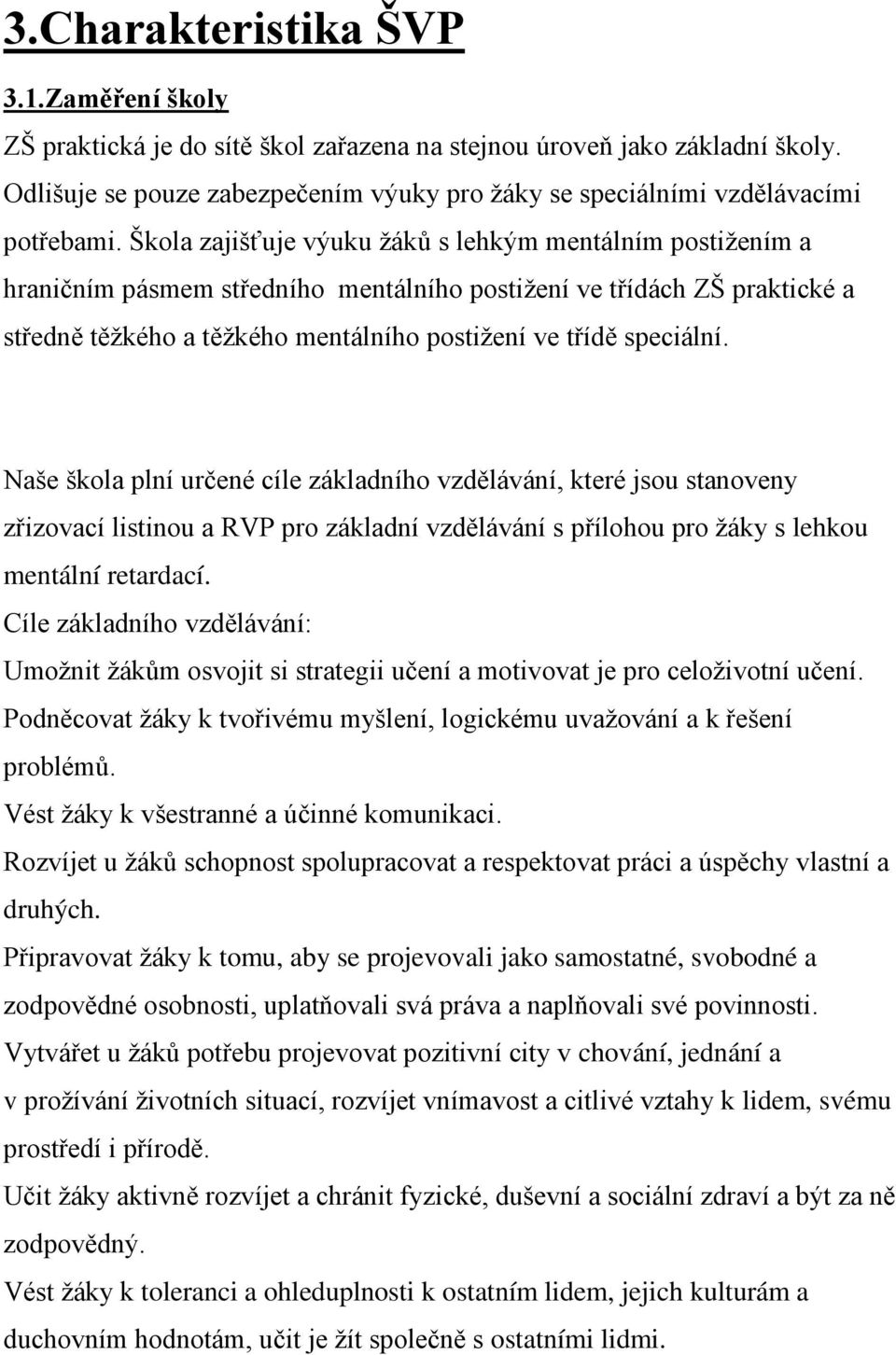 Škola zajišťuje výuku ţáků s lehkým mentálním postiţením a hraničním pásmem středního mentálního postiţení ve třídách ZŠ praktické a středně těţkého a těţkého mentálního postiţení ve třídě speciální.