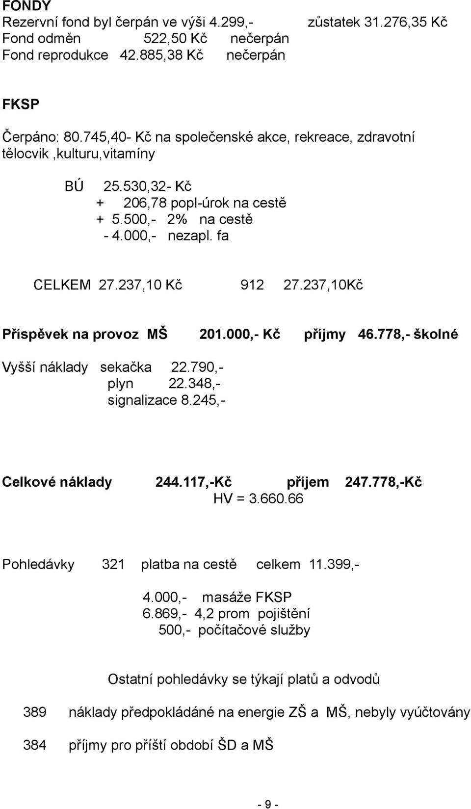 237,10Kč Příspěvek na provoz MŠ 201.000,- Kč příjmy 46.778,- školné Vyšší náklady sekačka 22.790,- plyn 22.348,- signalizace 8.245,- Celkové náklady 244.117,-Kč příjem 247.778,-Kč HV = 3.660.