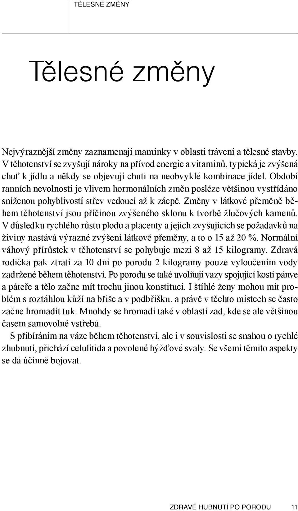 Období ranních nevolností je vlivem hormonálních změn posléze většinou vystřídáno sníženou pohyblivostí střev vedoucí až k zácpě.