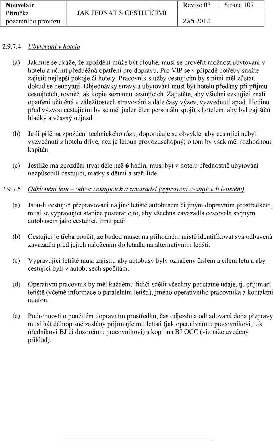 Objednávky stravy a ubytování musí být hotelu předány při příjmu cestujících, rovněž tak kopie seznamu cestujících.