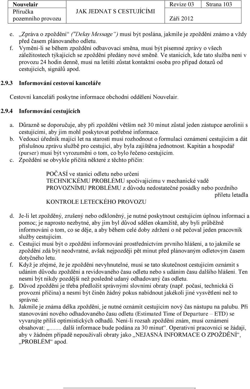 Ve stanicích, kde tato služba není v provozu 24 hodin denně, musí na letišti zůstat kontaktní osoba pro případ dotazů od cestujících, signálů apod. 2.9.