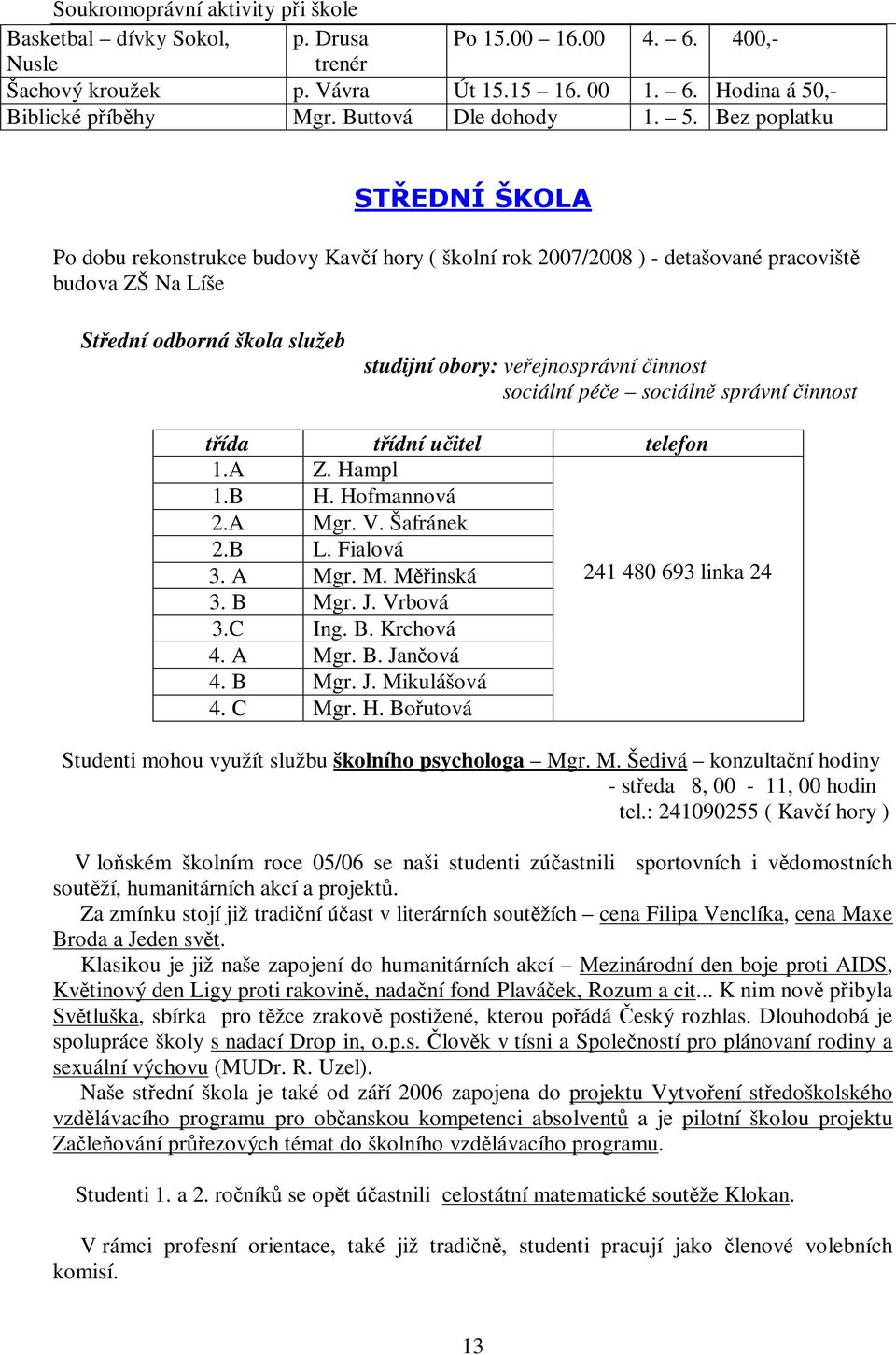 Po dobu rekonstrukce budovy Kaví hory ( školní rok 2007/2008 ) - detašované pracovišt budova ZŠ Na Líše Stední odborná škola služeb studijní obory: veejnosprávní innost sociální pée sociáln správní