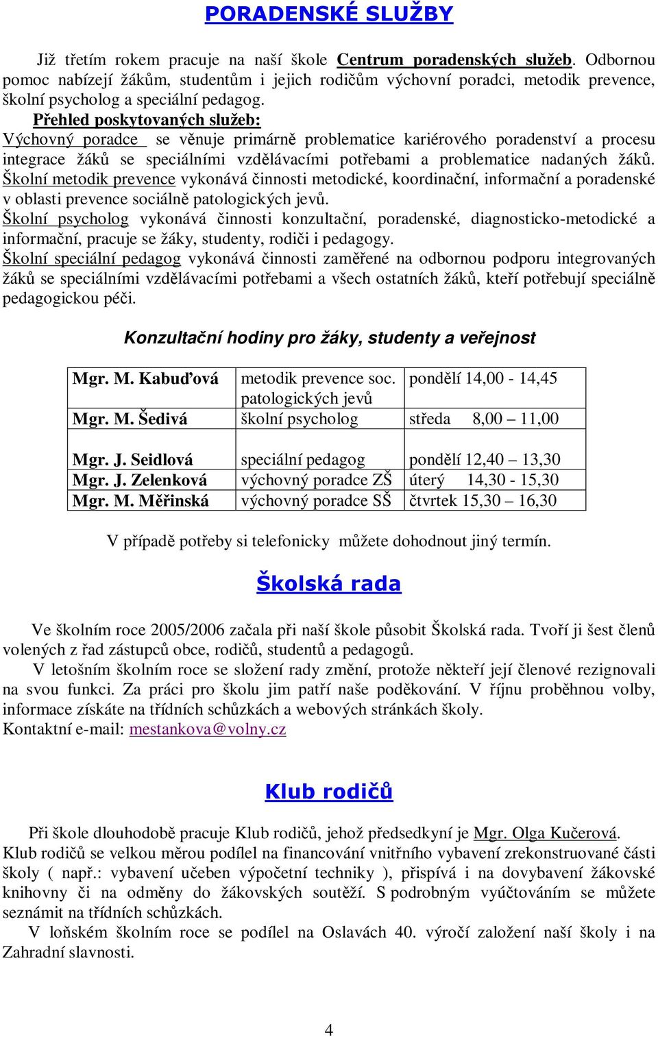 Školní metodik prevence vykonává innosti metodické, koordinaní, informaní a poradenské v oblasti prevence sociáln patologických jev.