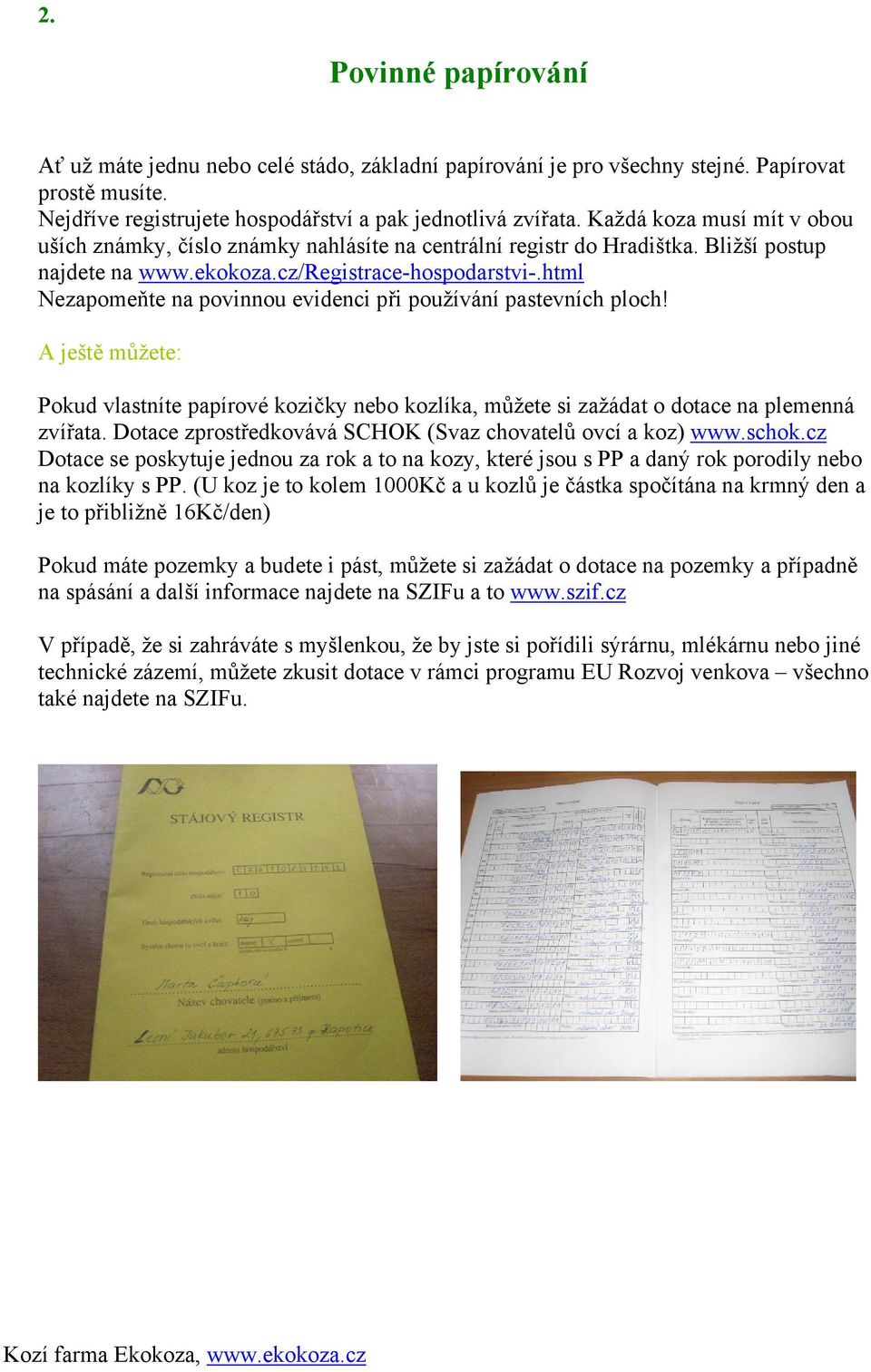 html Nezapomeňte na povinnou evidenci při používání pastevních ploch! A ještě můžete: Pokud vlastníte papírové kozičky nebo kozlíka, můžete si zažádat o dotace na plemenná zvířata.